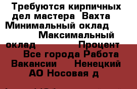 Требуются кирпичных дел мастера. Вахта. › Минимальный оклад ­ 65 000 › Максимальный оклад ­ 99 000 › Процент ­ 20 - Все города Работа » Вакансии   . Ненецкий АО,Носовая д.